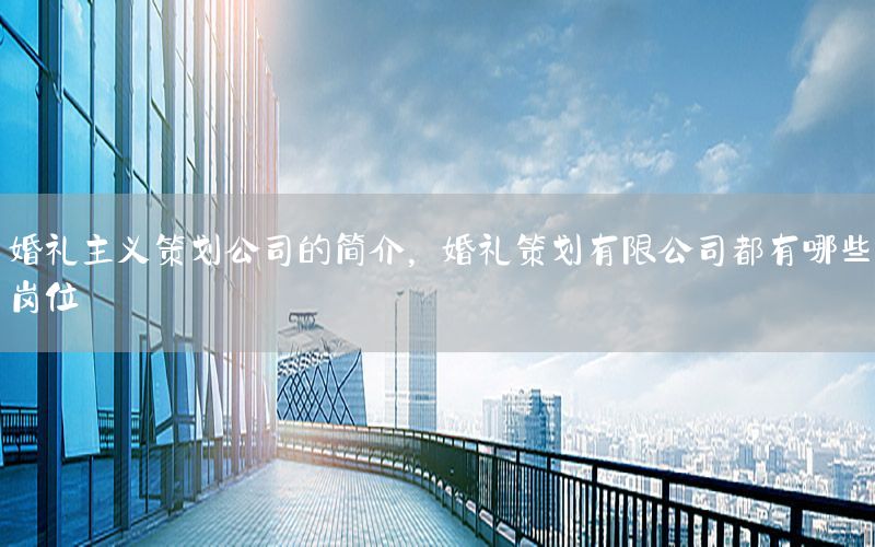 婚礼主义策划公司的简介，婚礼策划有限公司都有哪些岗位