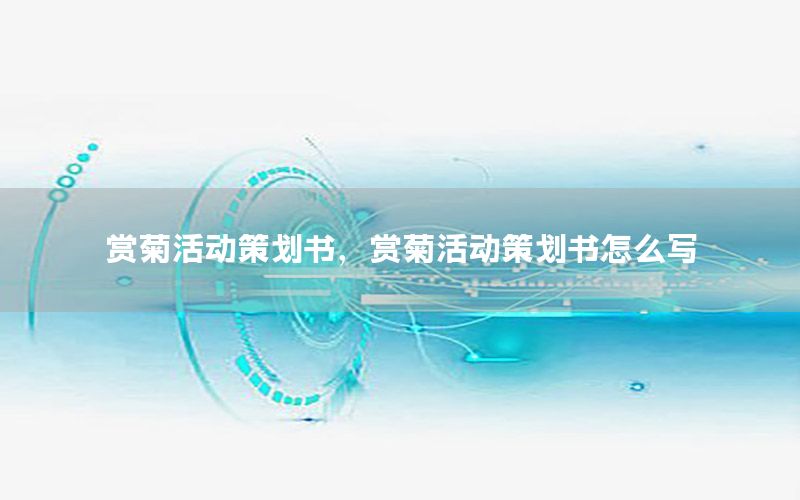 赏菊活动策划书，赏菊活动策划书怎么写