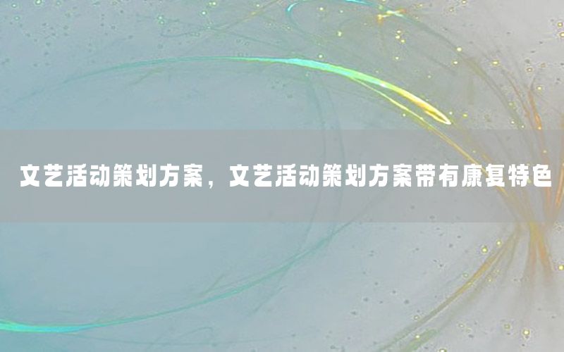 文艺活动策划方案，文艺活动策划方案带有康复特色