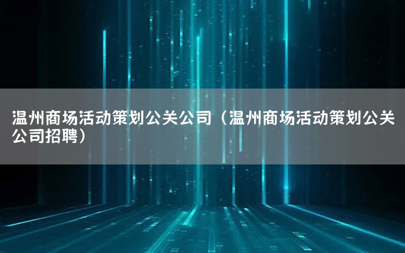 温州商场活动策划公关公司（温州商场活动策划公关公司招聘）