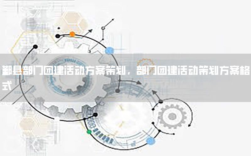 鄞县部门团建活动方案策划，部门团建活动策划方案格式