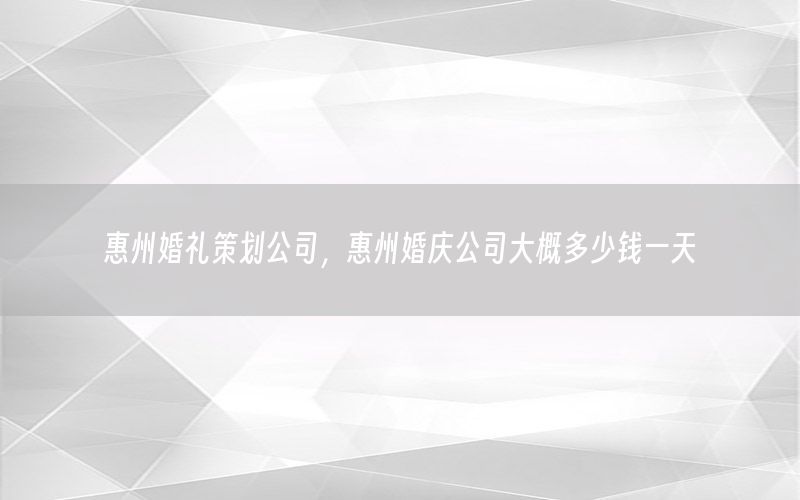 惠州婚礼策划公司，惠州婚庆公司大概多少钱一天