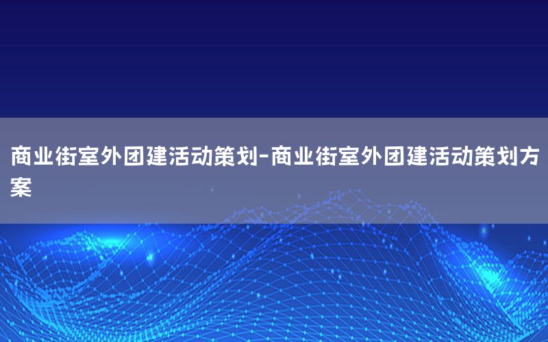 商业街室外团建活动策划-商业街室外团建活动策划方案