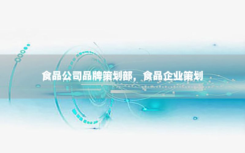 食品公司品牌策划部，食品企业策划