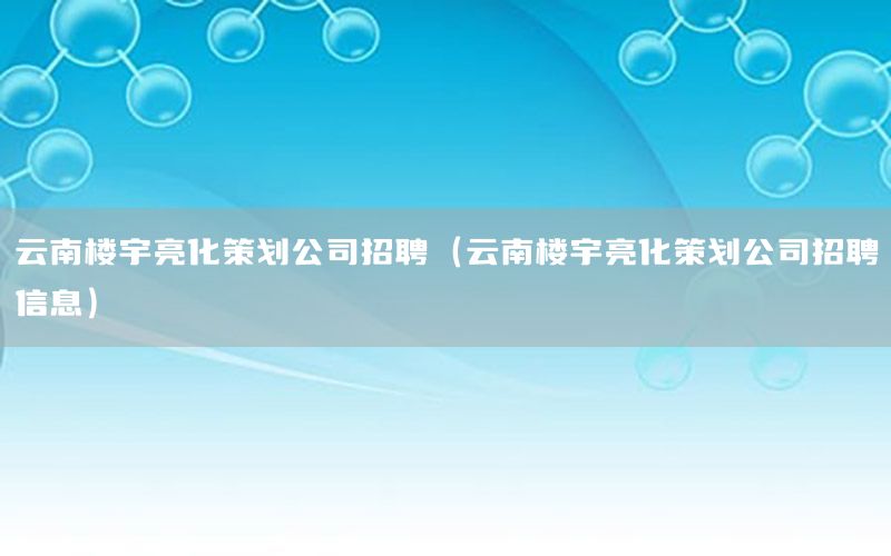 云南楼宇亮化策划公司招聘（云南楼宇亮化策划公司招聘信息）