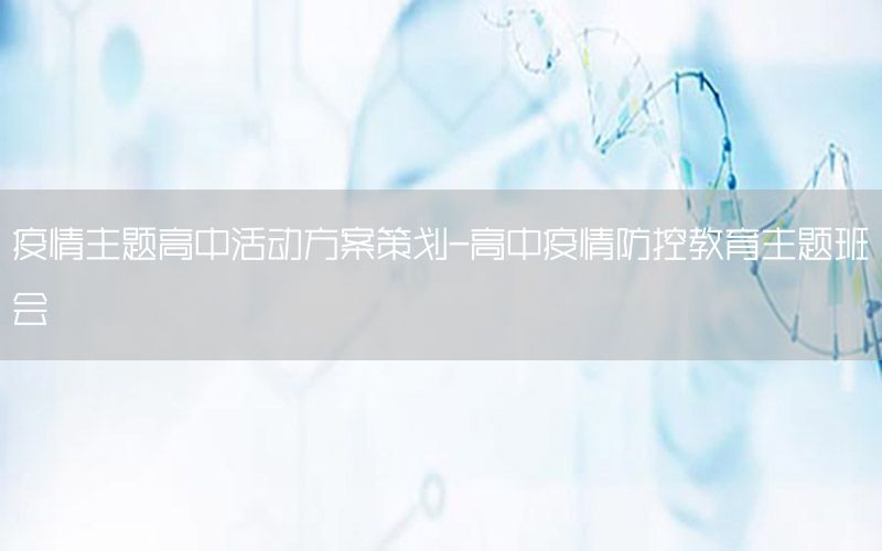 疫情主题高中活动方案策划-高中疫情防控教育主题班会