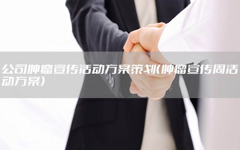 公司肿瘤宣传活动方案策划（肿瘤宣传周活动方案）