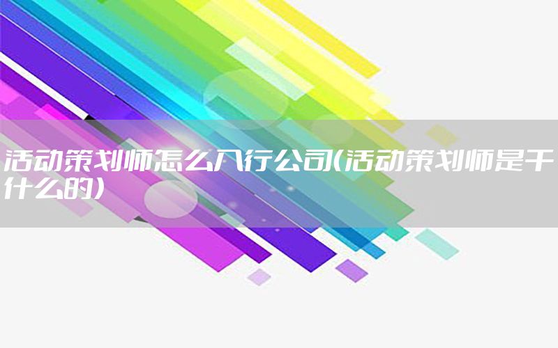 活动策划师怎么入行公司（活动策划师是干什么的）