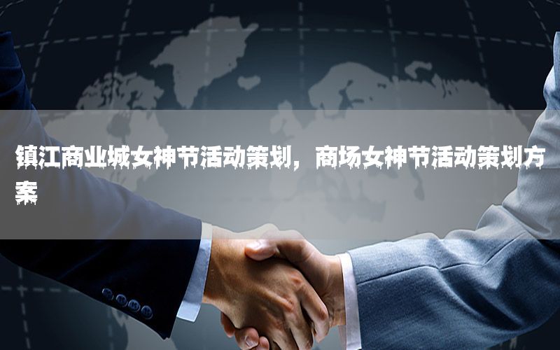 镇江商业城女神节活动策划，商场女神节活动策划方案