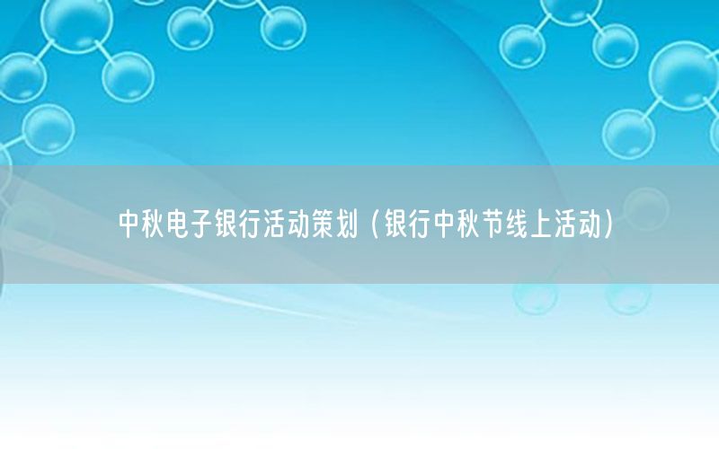 中秋电子银行活动策划（银行中秋节线上活动）