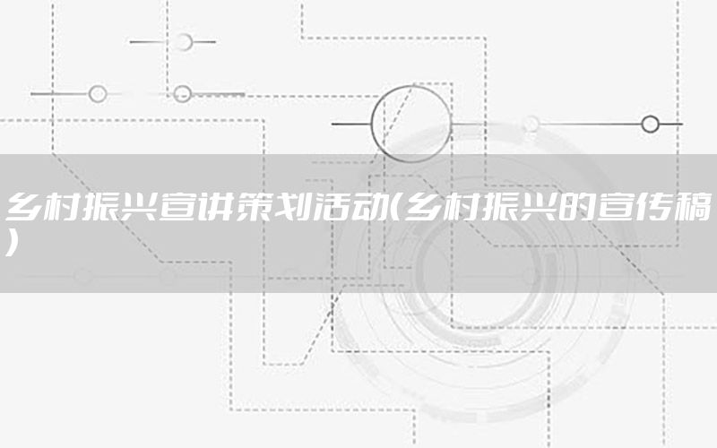 乡村振兴宣讲策划活动（乡村振兴的宣传稿）