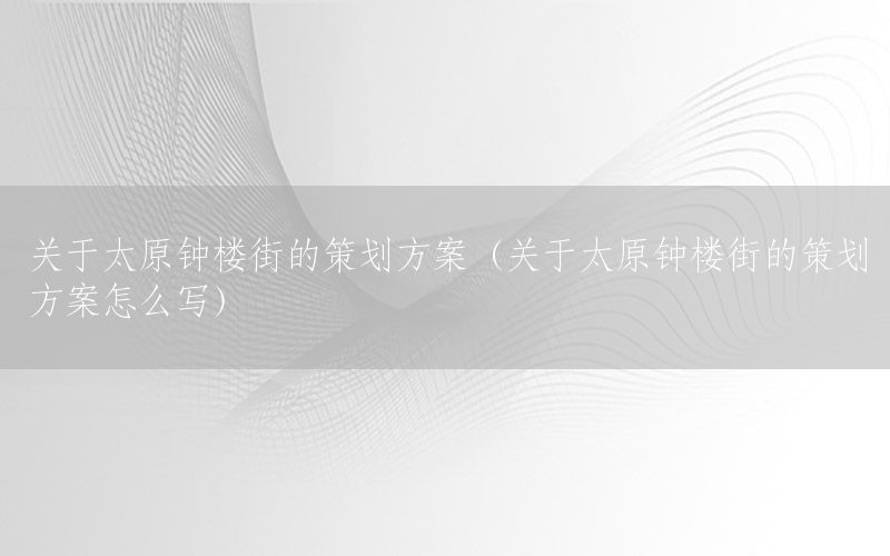 关于太原钟楼街的策划方案（关于太原钟楼街的策划方案怎么写）