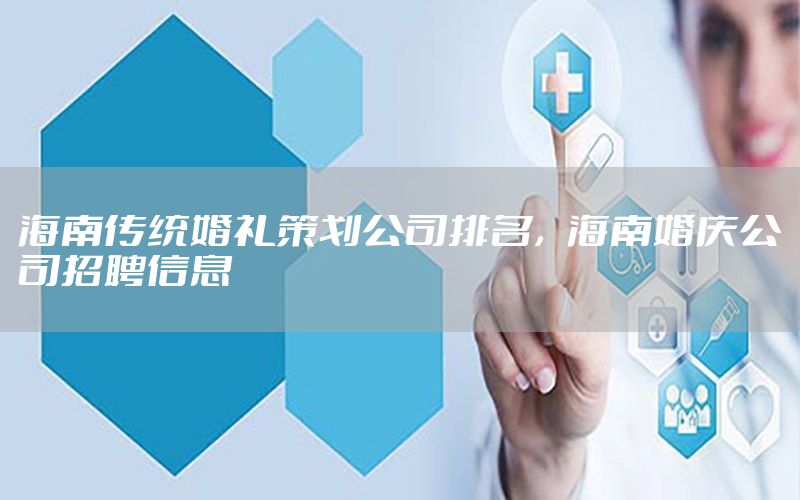 海南传统婚礼策划公司排名，海南婚庆公司招聘信息