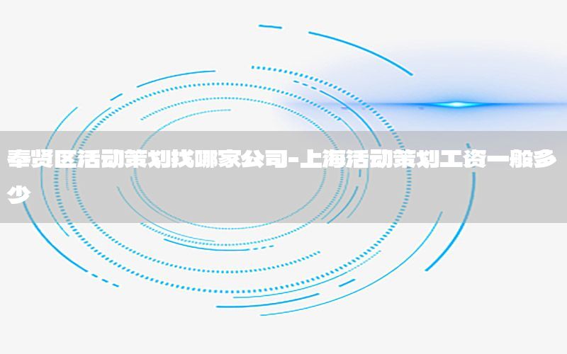 奉贤区活动策划找哪家公司-上海活动策划工资一般多少