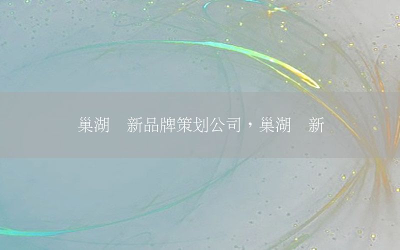 巢湖创新品牌策划公司，巢湖创新馆