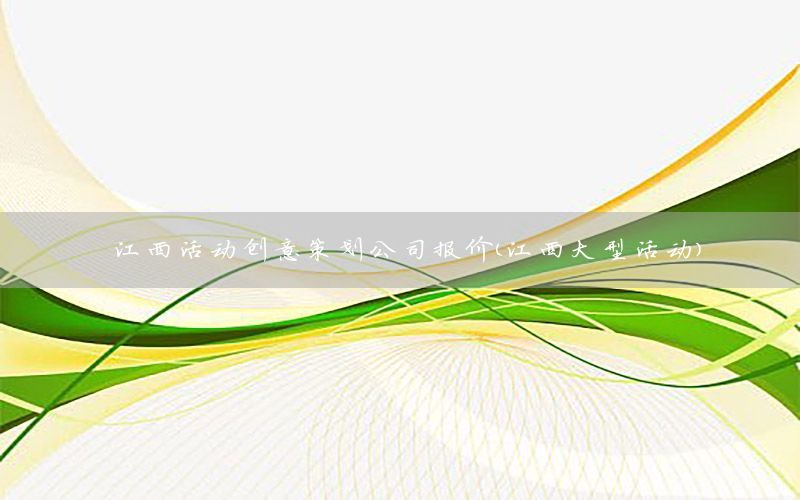 江西活动创意策划公司报价（江西大型活动）