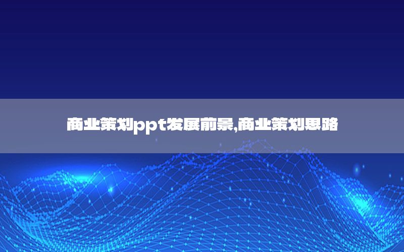 商业策划ppt发展前景，商业策划思路
