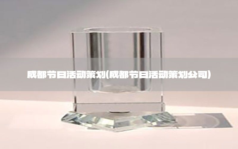 成都节日活动策划（成都节日活动策划公司）