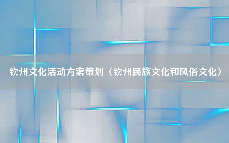 钦州文化活动方案策划（钦州民族文化和风俗文化）
