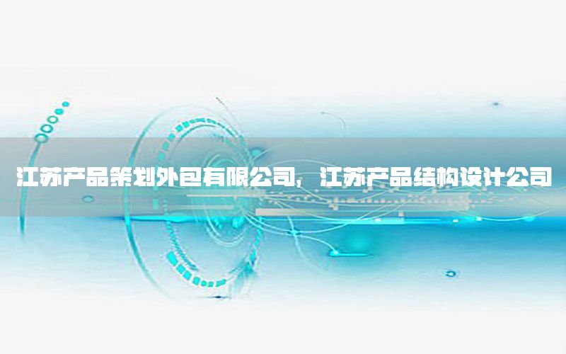 江苏产品策划外包有限公司，江苏产品结构设计公司