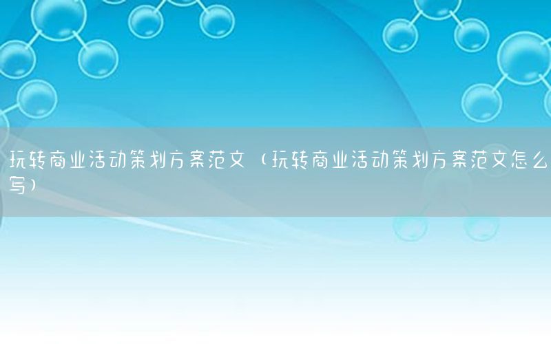 玩转商业活动策划方案范文（玩转商业活动策划方案范文怎么写）
