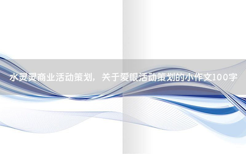 水灵灵商业活动策划，关于爱眼活动策划的小作文100字