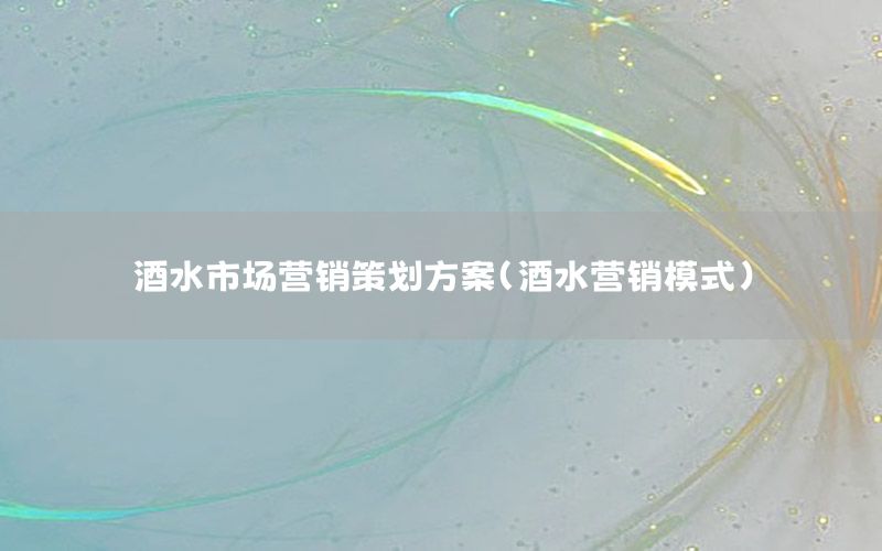 酒水市场营销策划方案（酒水营销模式）