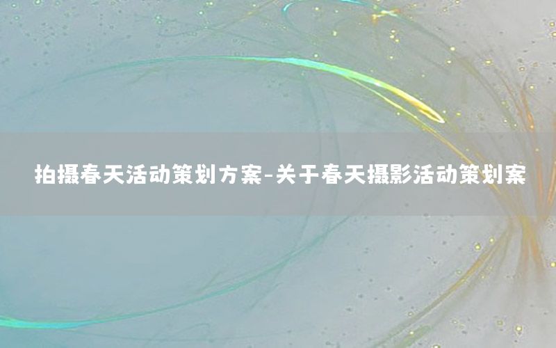 拍摄春天活动策划方案-关于春天摄影活动策划案