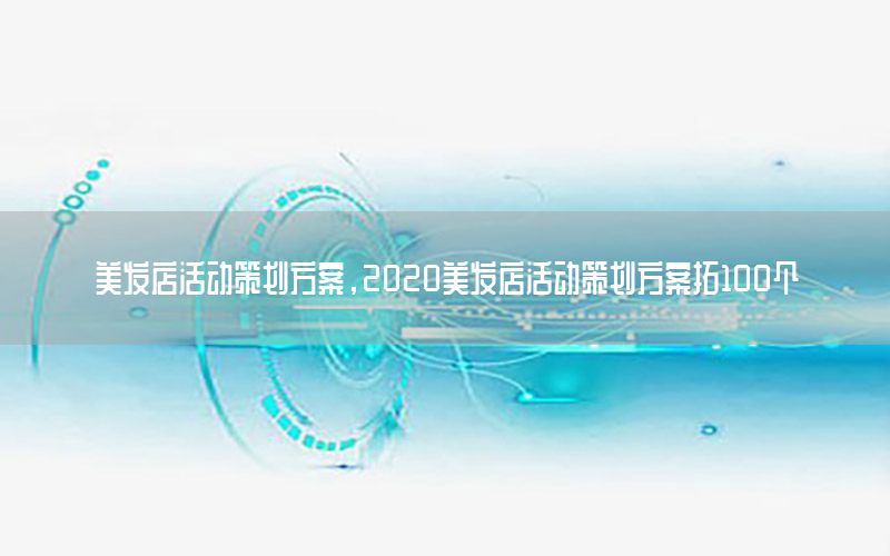 美发店活动策划方案，2020美发店活动策划方案拓100个