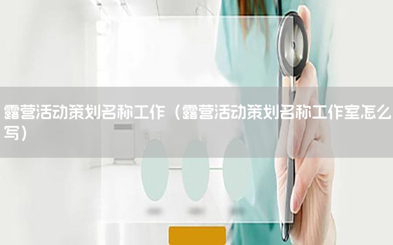 露营活动策划名称工作（露营活动策划名称工作室怎么写）