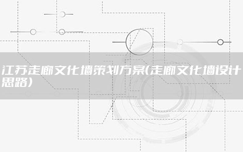 江苏走廊文化墙策划方案（走廊文化墙设计思路）