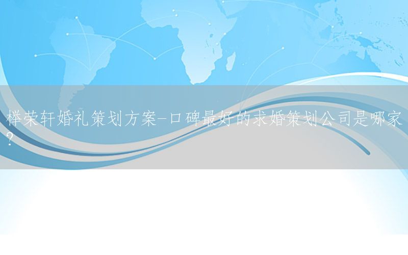 榉荣轩婚礼策划方案-口碑最好的求婚策划公司是哪家?