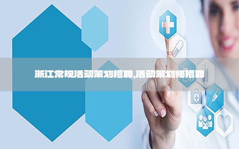 浙江常规活动策划招聘，活动策划师招聘