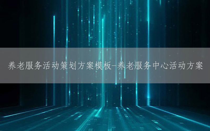 养老服务活动策划方案模板-养老服务中心活动方案