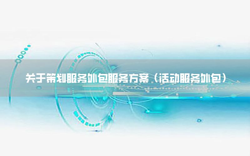 关于策划服务外包服务方案（活动服务外包）