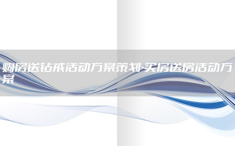 购房送钻戒活动方案策划-买房送房活动方案