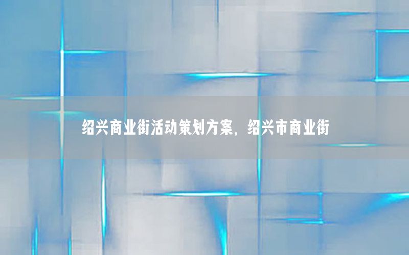 绍兴商业街活动策划方案，绍兴市商业街