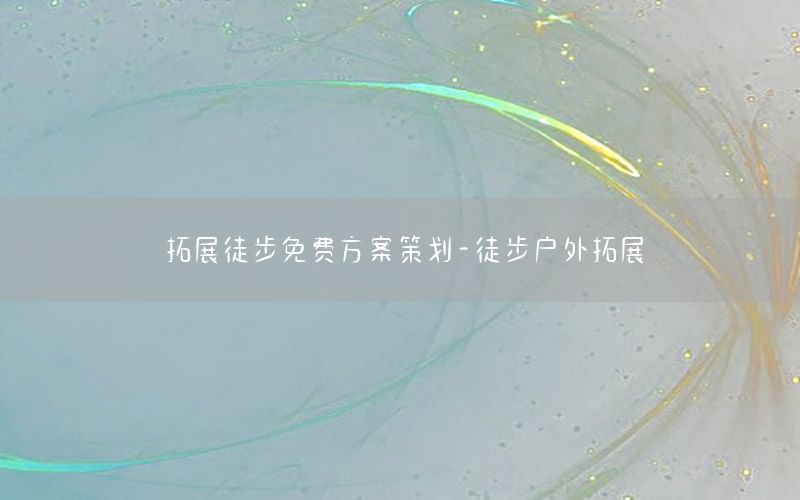 拓展徒步免费方案策划-徒步户外拓展