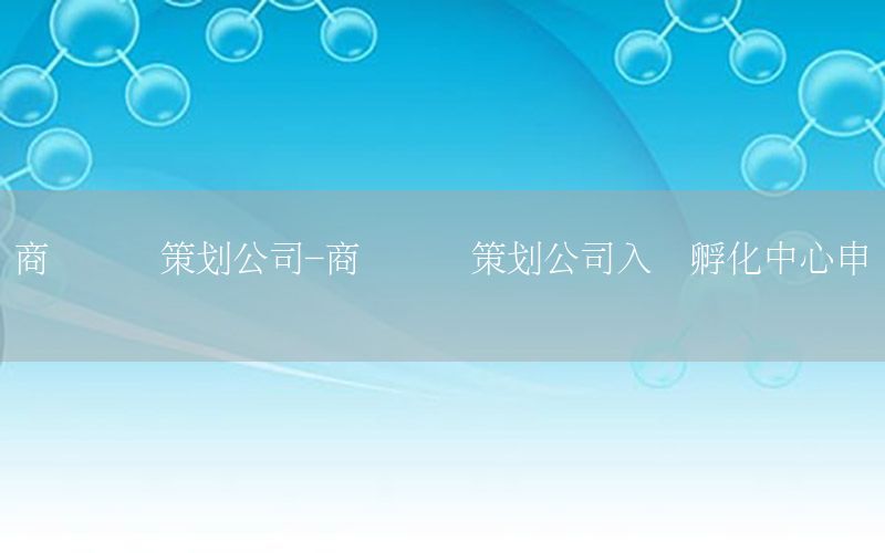 商务会议策划公司-商务会议策划公司入驻孵化中心申请书