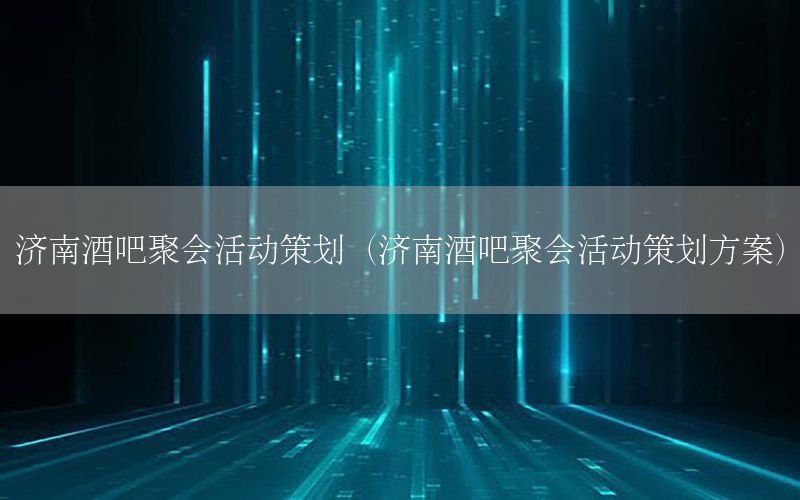 济南酒吧聚会活动策划（济南酒吧聚会活动策划方案）