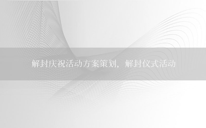 解封庆祝活动方案策划，解封仪式活动