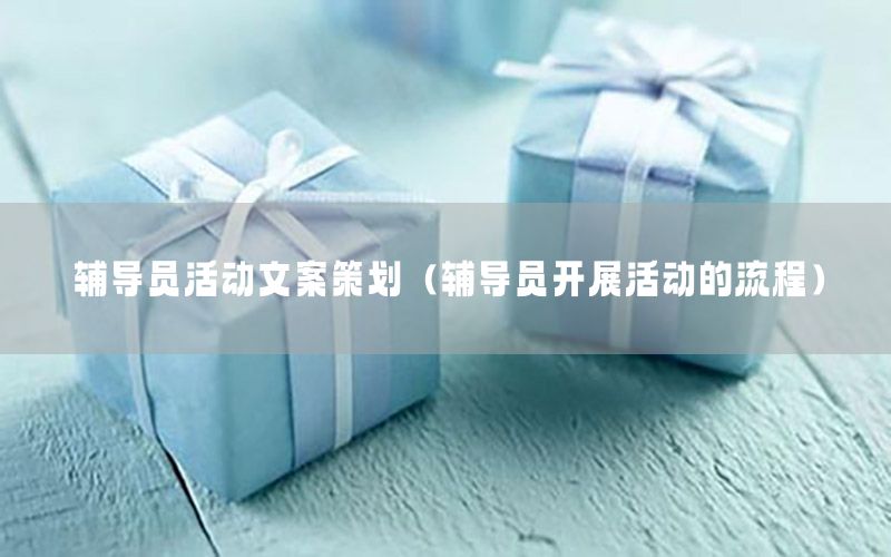 辅导员活动文案策划（辅导员开展活动的流程）
