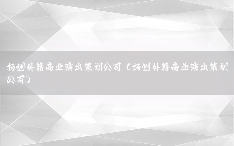 扬州外籍商业演出策划公司（扬州外籍商业演出策划公司）