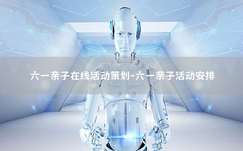 六一亲子在线活动策划-六一亲子活动安排