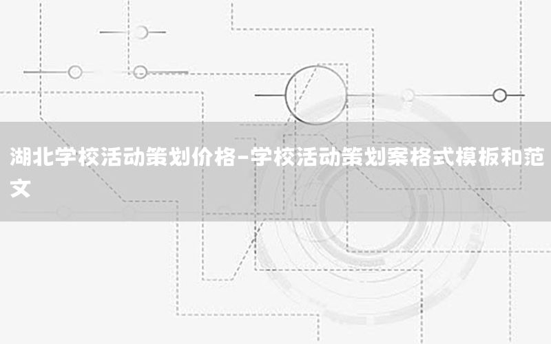 湖北学校活动策划价格-学校活动策划案格式模板和范文