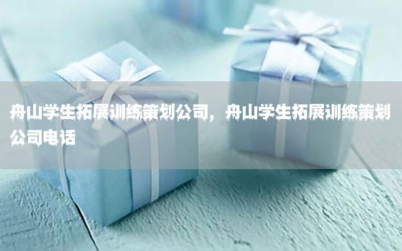 舟山学生拓展训练策划公司，舟山学生拓展训练策划公司电话