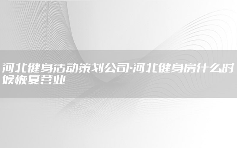 河北健身活动策划公司-河北健身房什么时候恢复营业