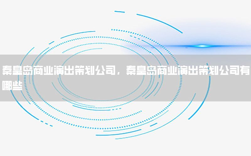 秦皇岛商业演出策划公司，秦皇岛商业演出策划公司有哪些