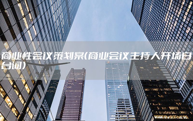 商业性会议策划案（商业会议主持人开场白台词）