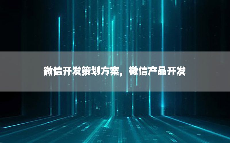 微信开发策划方案，微信产品开发